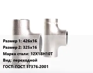 Тройник нержавеющий 426х16х325х16 Сталь: 12Х18Н10Т переходной ГОСТ: ГОСТ 17376-2001